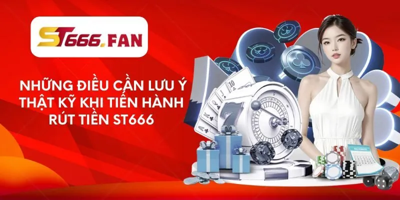 Những điều cần lưu ý thật kỹ khi tiến hành rút tiền ST666