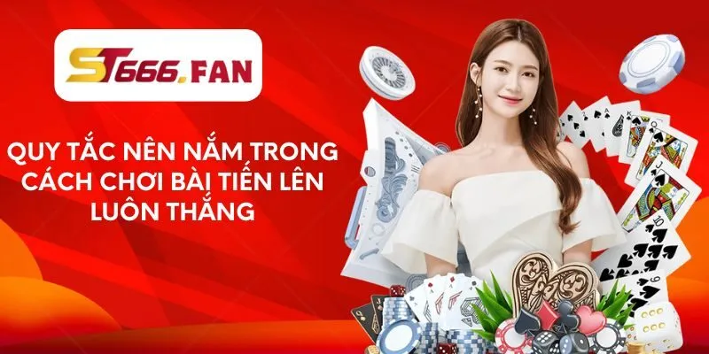 quy-tac-nen-nam-trong-cach-choi-bai-tien-len-luon-thang